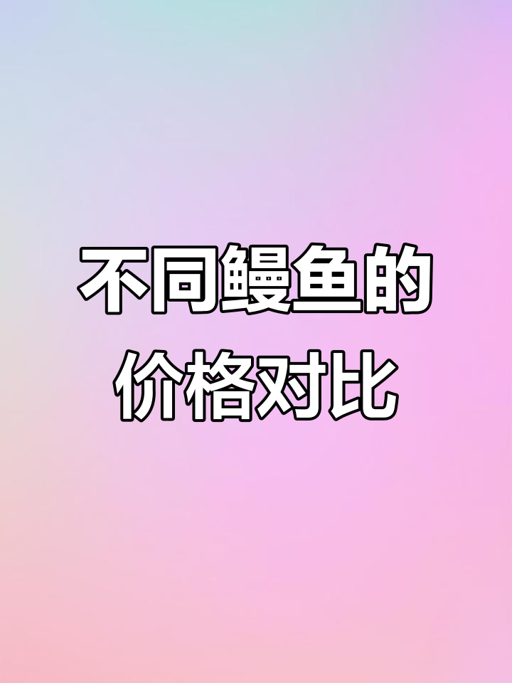 鳗鱼品种大揭秘:花鳗、日本鳗与美洲鳗的价格差异
