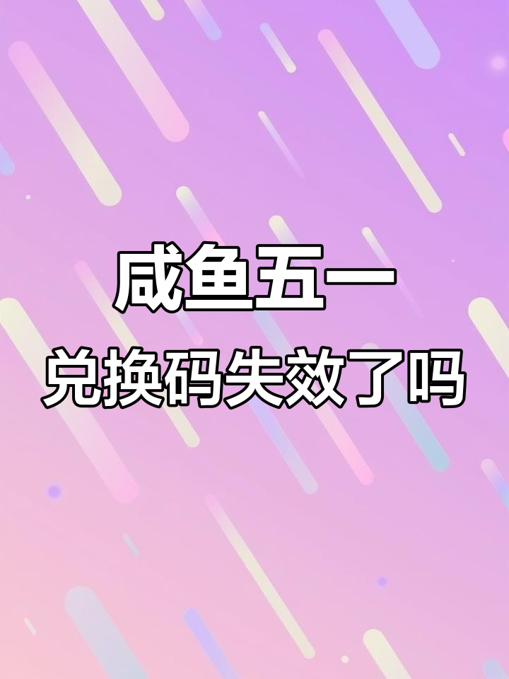 五一咸鱼之王兑换码,有效期过了?