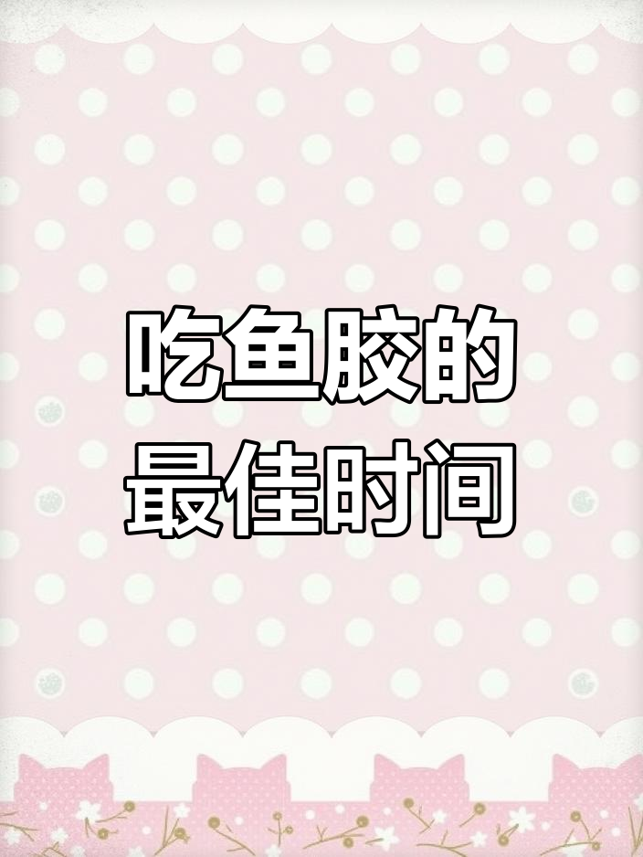 什么时候吃鱼胶最有效?揭秘最佳时机