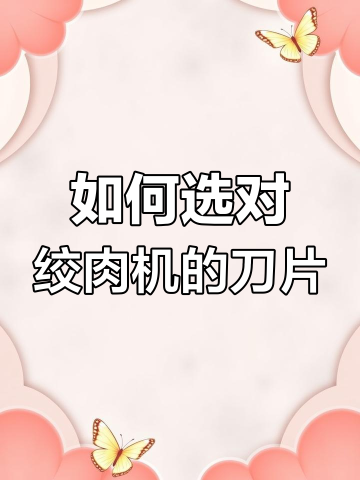 绞肉机刀片使用指南:如何选择适合的刀片,让绞肉更细腻