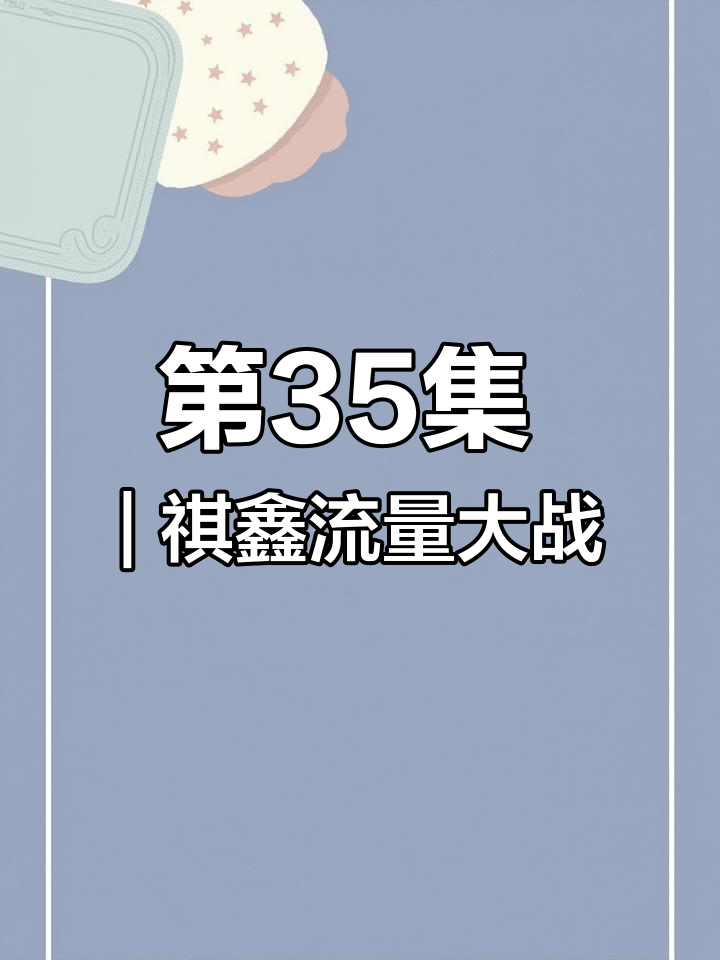 祺鑫小说第35集:流量大作战,精彩不断!