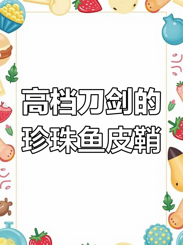 珍珠鱼皮为何是高档刀剑首选鞘材?揭秘魔鬼鱼的独特魅力