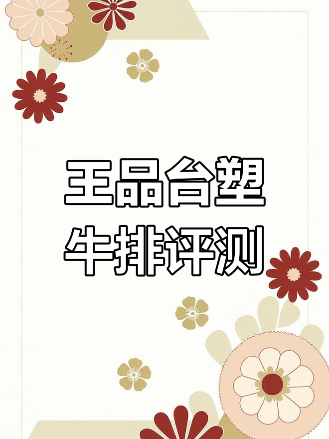 余姚王品台塑牛排体验,生日优惠套餐全测评
