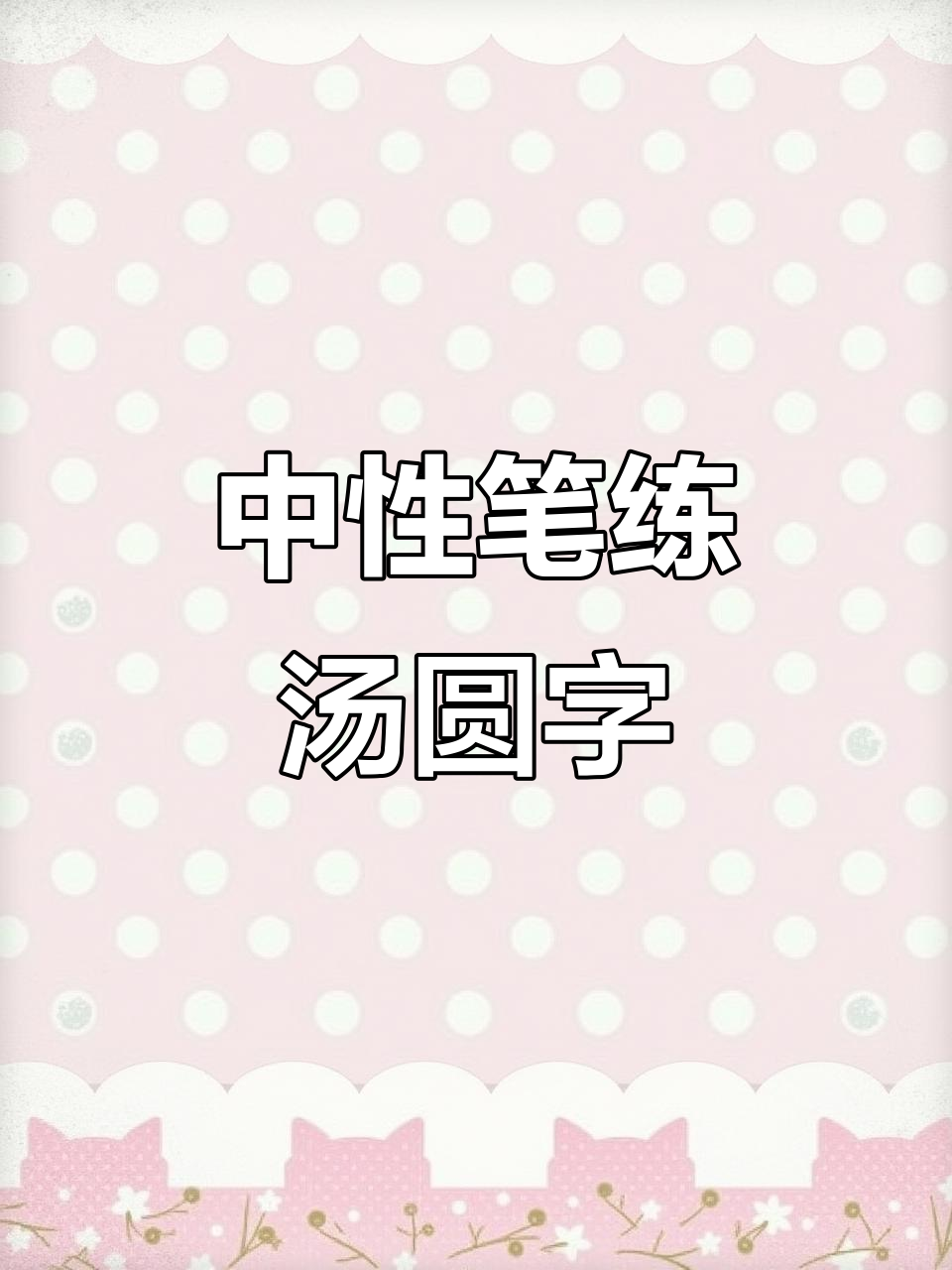 用中性笔练习汤圆字,轻松写出可爱风格