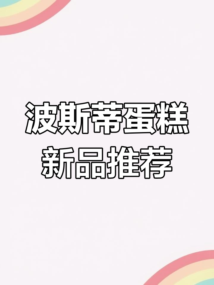 官渡波斯蒂蛋糕店新甜品上线,下午茶好去处