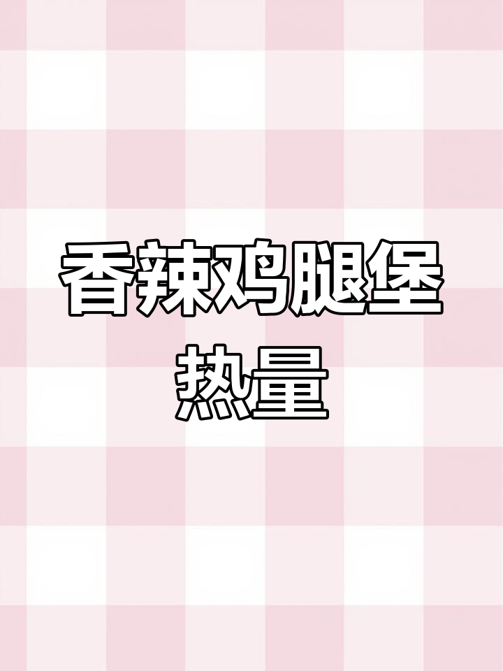 香辣鸡腿堡热量大揭秘,100卡路里有多少?