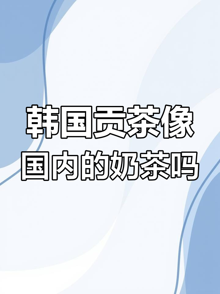 韩国贡茶与国内奶茶口味大比拼,哪个更胜一筹?