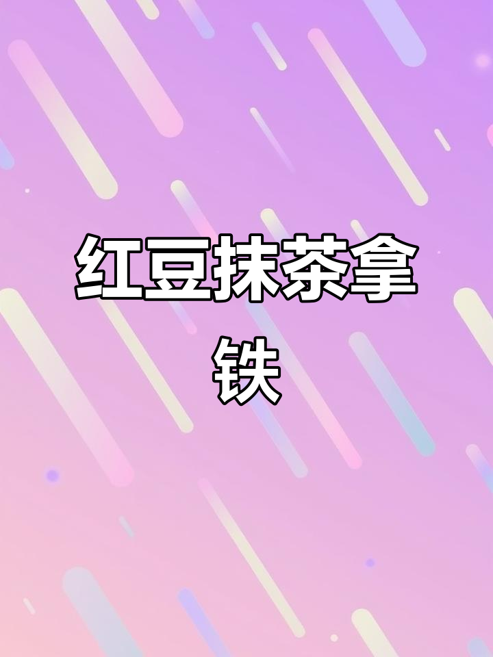 红豆抹茶拿铁,一口上瘾的“毒”奶茶