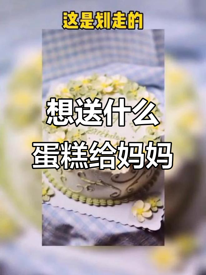 妈妈生日快到了,选哪种蛋糕最合适?
