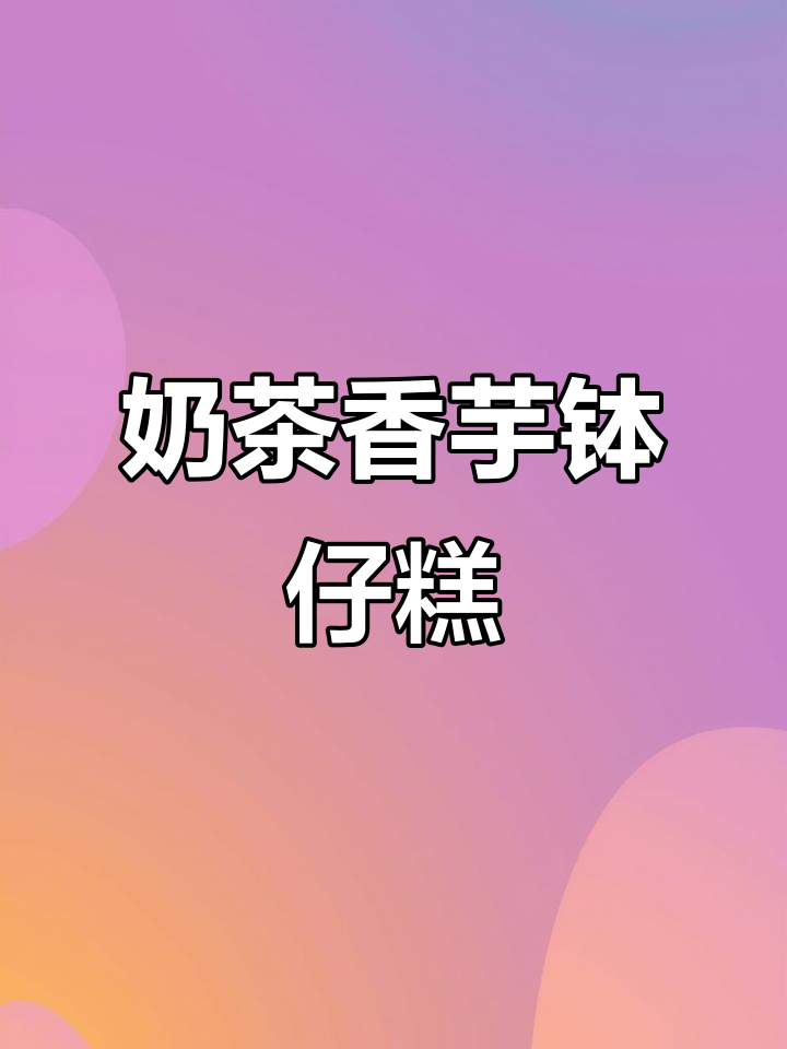 香芋奶茶钵仔糕,简单步骤教你做十款美味小点心