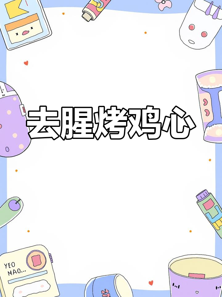 鸡心去腥小技巧,轻松搞定烧烤