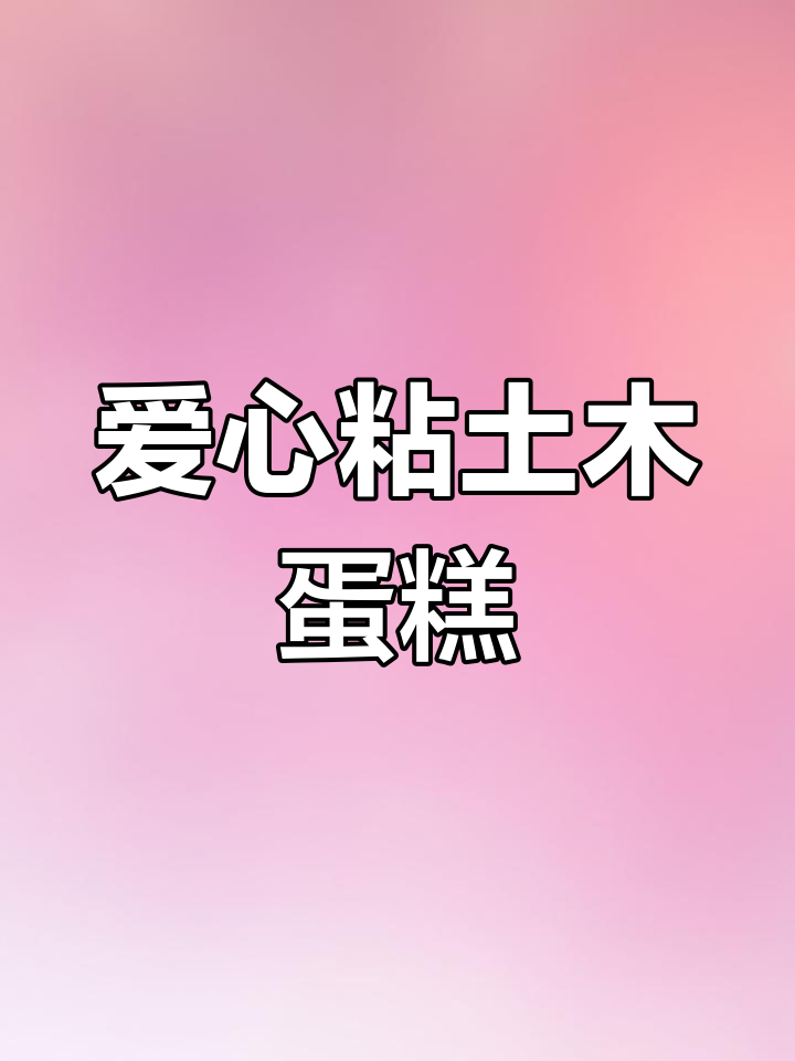 爱心粘土小蛋糕制作,简单又有趣!