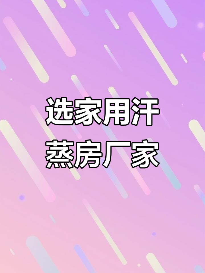 家用汗蒸房厂家选择指南:品牌、质量与售后全解析