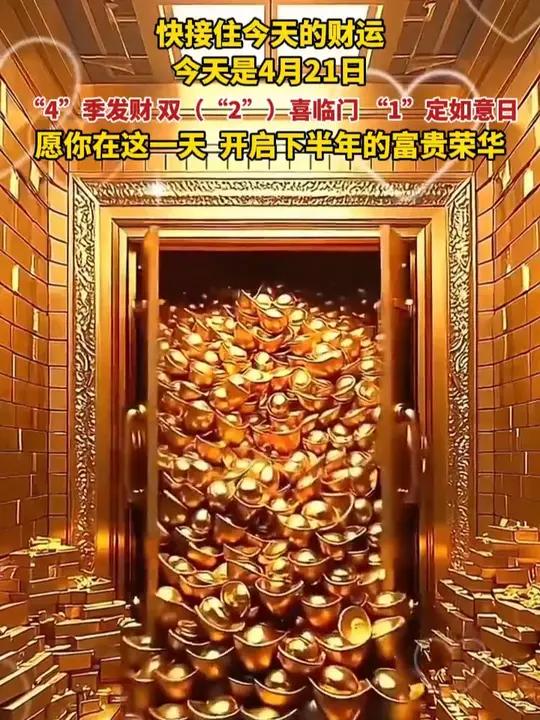 快接住今天的财运,今天是4月21日,“4”季发财日,双(“2”)喜临门日,“1”定如意日,