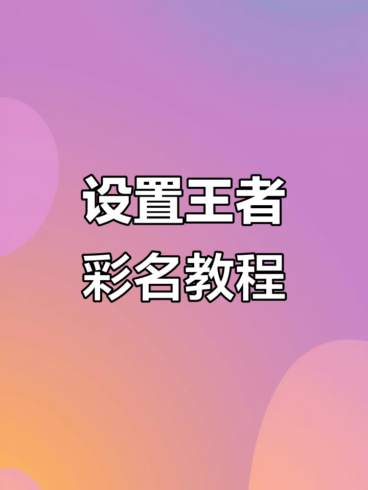 王者荣耀彩色昵称设置方法,简单几步搞定