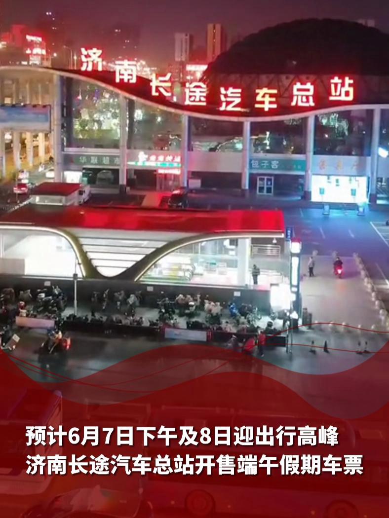 预计6月7日下午及8日迎出行高峰!济南长途汽车总站开售端午假期车票