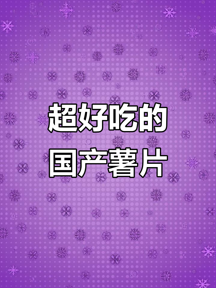国产薯片大揭秘!这些品牌一吃就上瘾,口感无敌