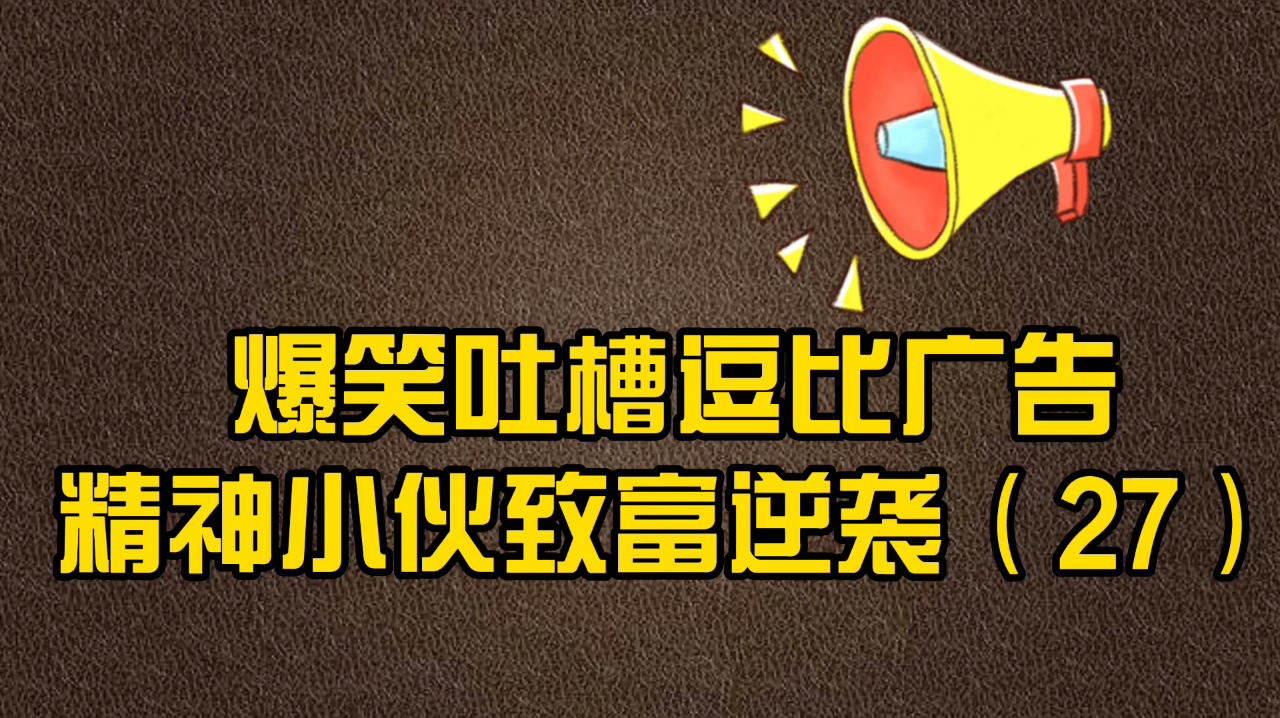爆笑吐槽逗比广告,精神小伙致富逆袭(27)