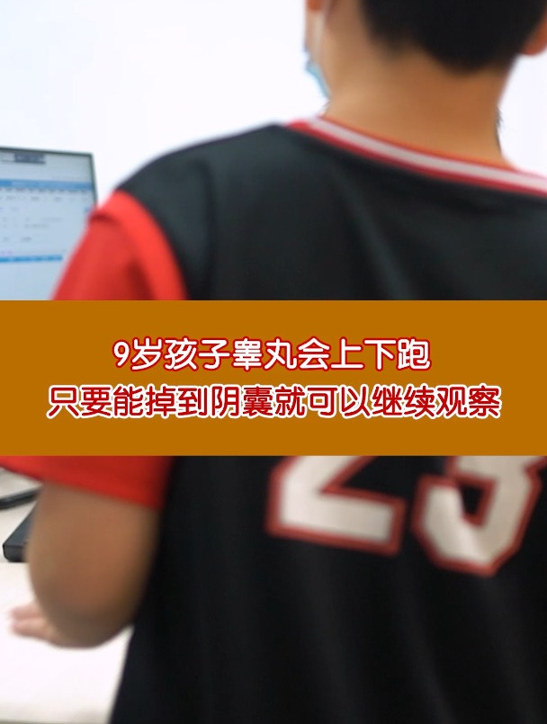 9岁孩子睾丸会上下跑,只要能掉到阴囊就可以继续观察