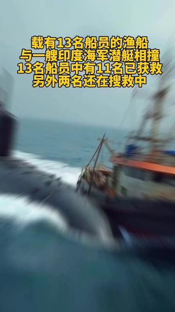 载有13名船员的渔船与一艘印度海军潜艇相撞13名船员中有11名已获救另外两名还在搜救中