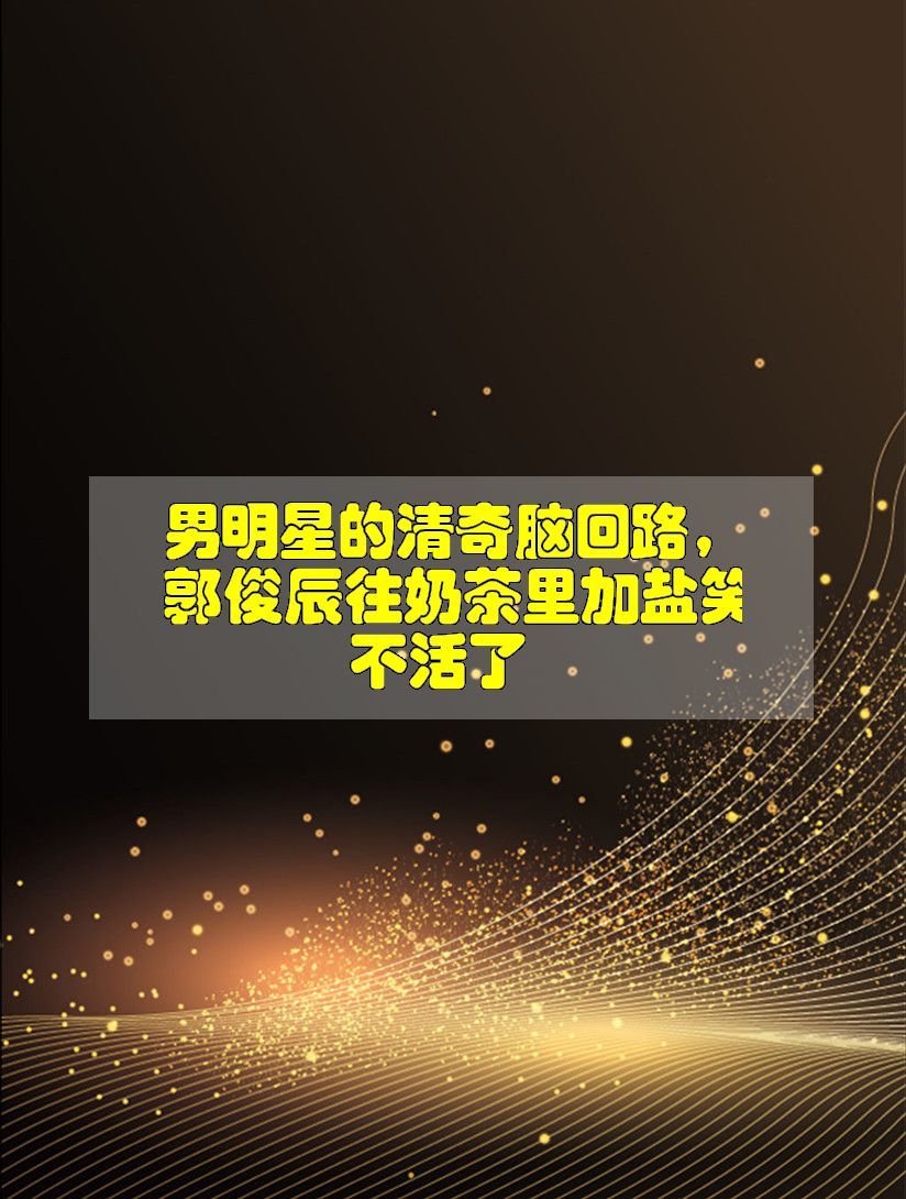 男明星的清奇脑回路,郭俊辰往奶茶里加盐笑不活了