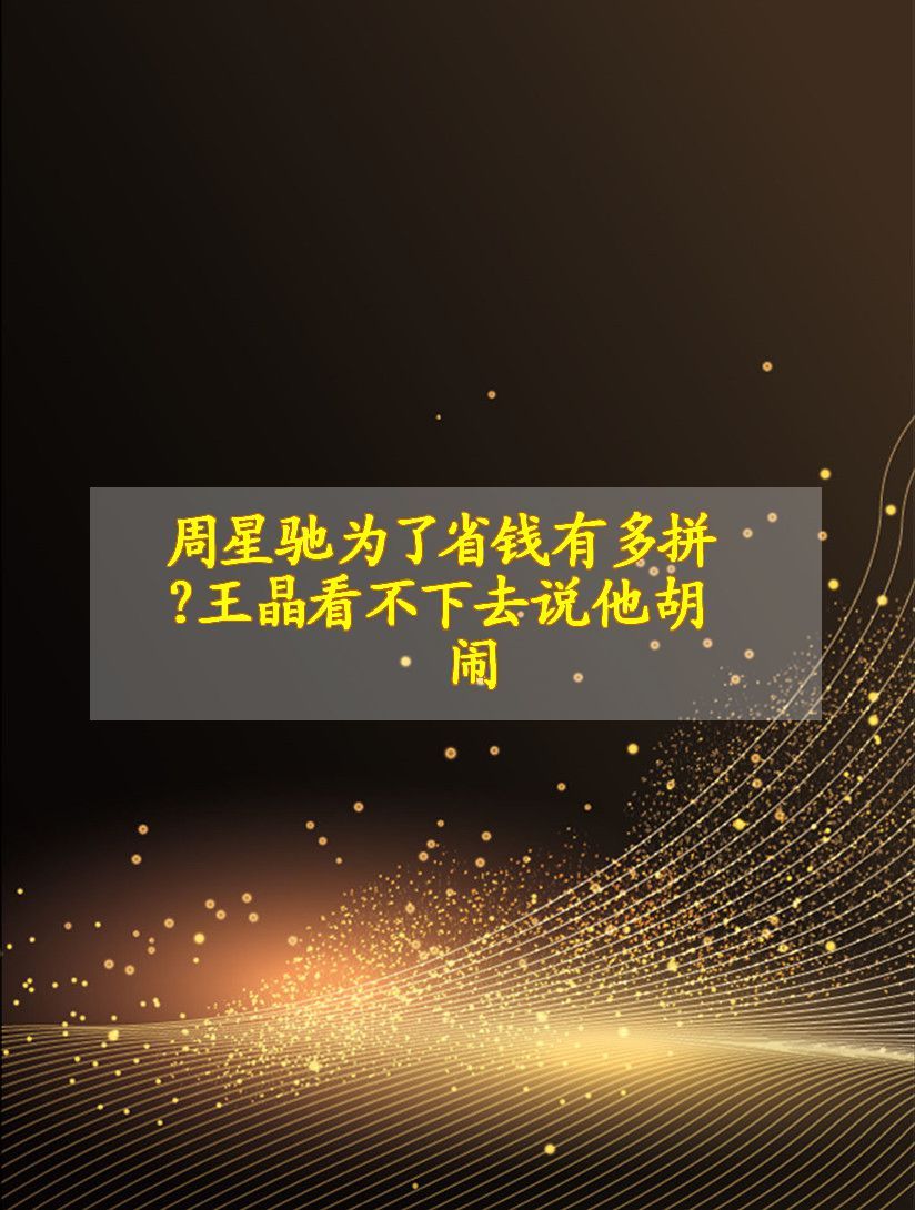 周星驰为了省钱有多拼?王晶看不下去说他胡闹