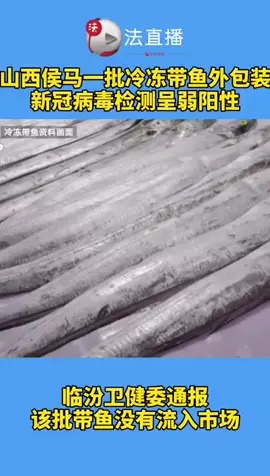 山西侯马发现一批冷冻带鱼外包装新冠病毒检测弱阳性卫健委通报:未流入市场⑤