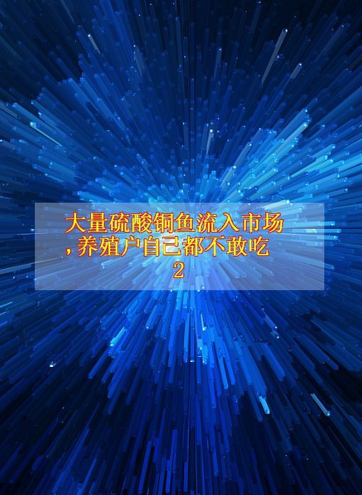 大量硫酸铜鱼流入市场,养殖户自己都不敢吃2