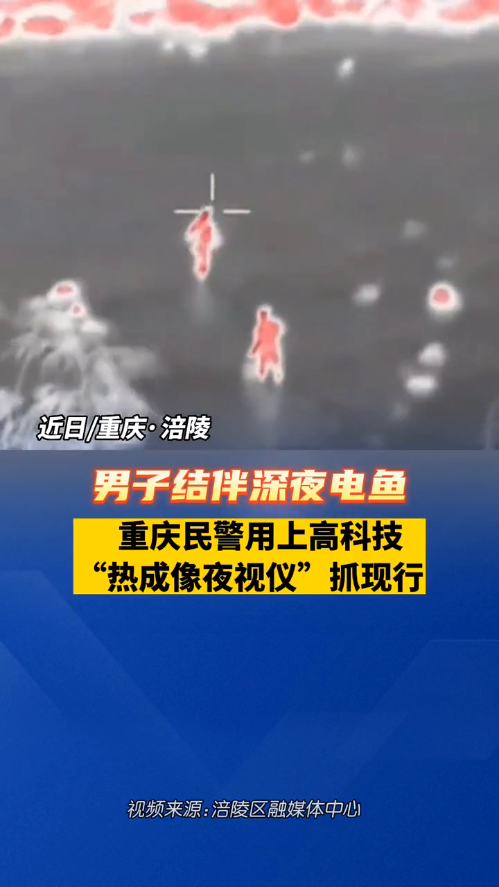 男子结伴摸黑电鱼,重庆民警用上高科技,“热成像夜视仪”抓现行