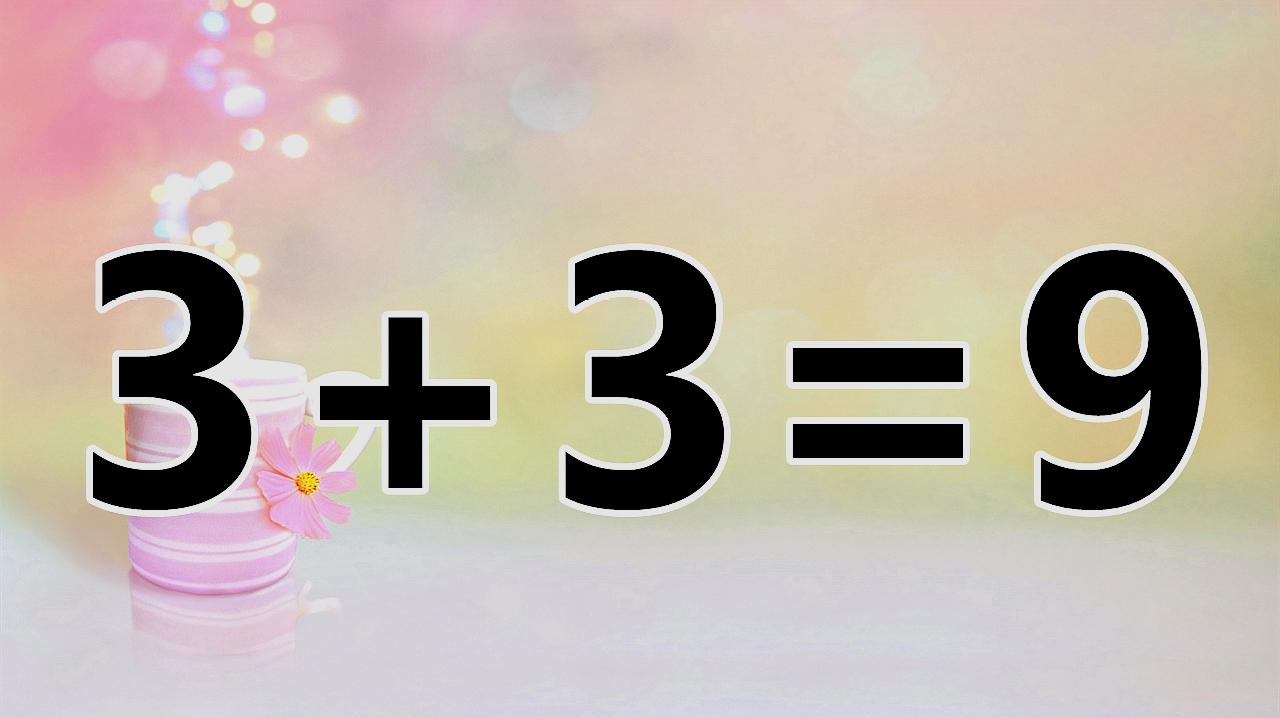 [图]好玩的数学题3+3=9,巧妙的答案,脑袋聪明的你能秒杀吗?