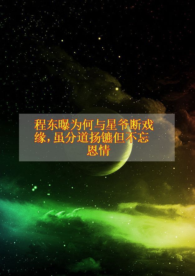 程东曝为何与星爷断戏缘,虽分道扬镳但不忘恩情