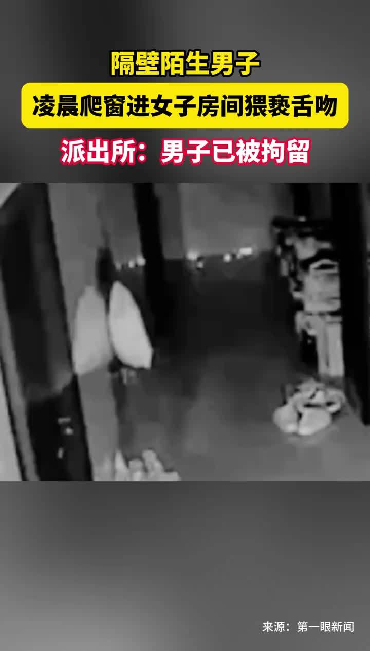 隔壁陌生男子凌晨爬窗进女子房间猥亵舌吻,派出所:男子已被拘留