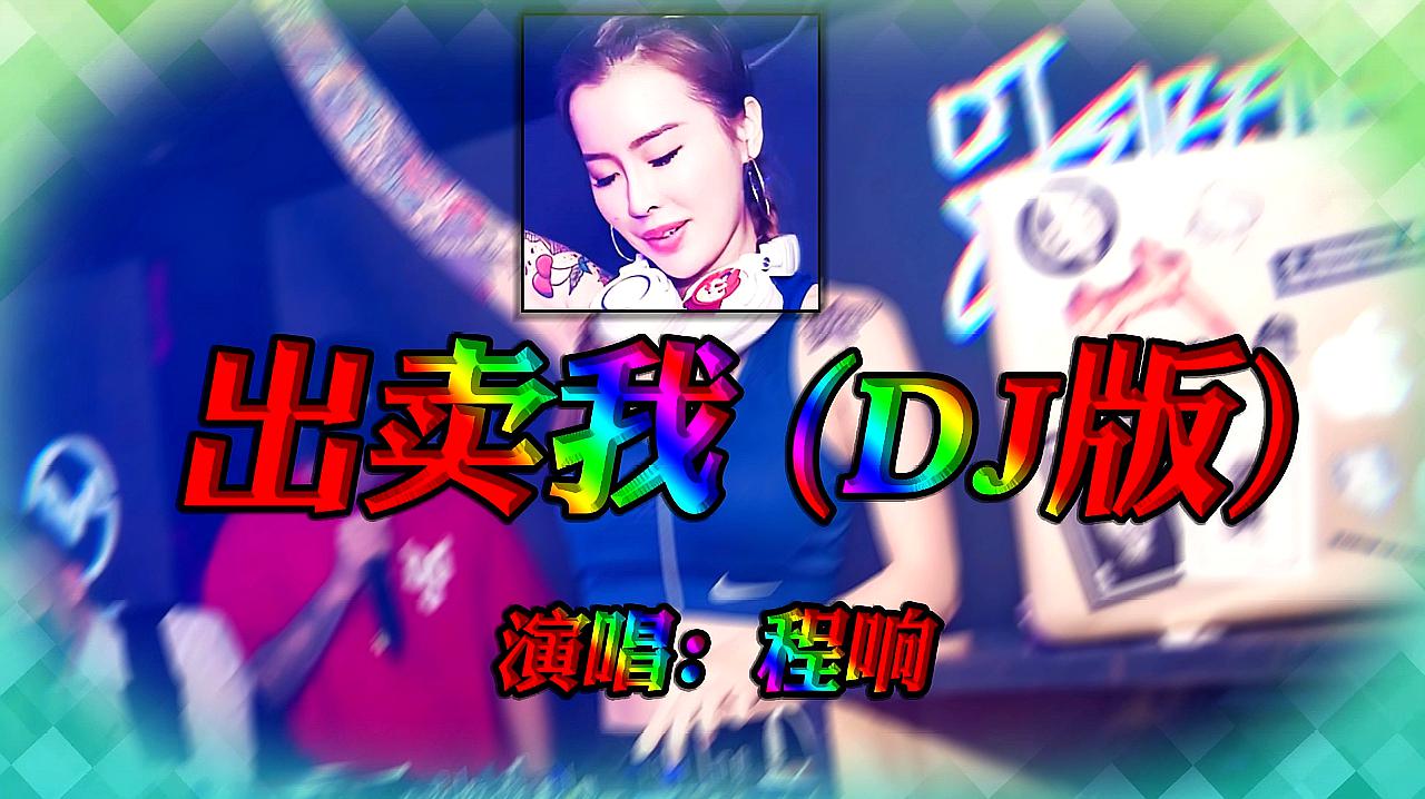 [图]程响-出卖我(DJ版)伤感网络歌曲,高清视频舞曲,美女现场打碟