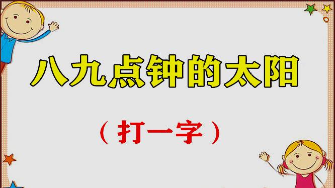 [图]“八九点钟的太阳”打一字!别说太简单,猜出来才是“真的牛”!