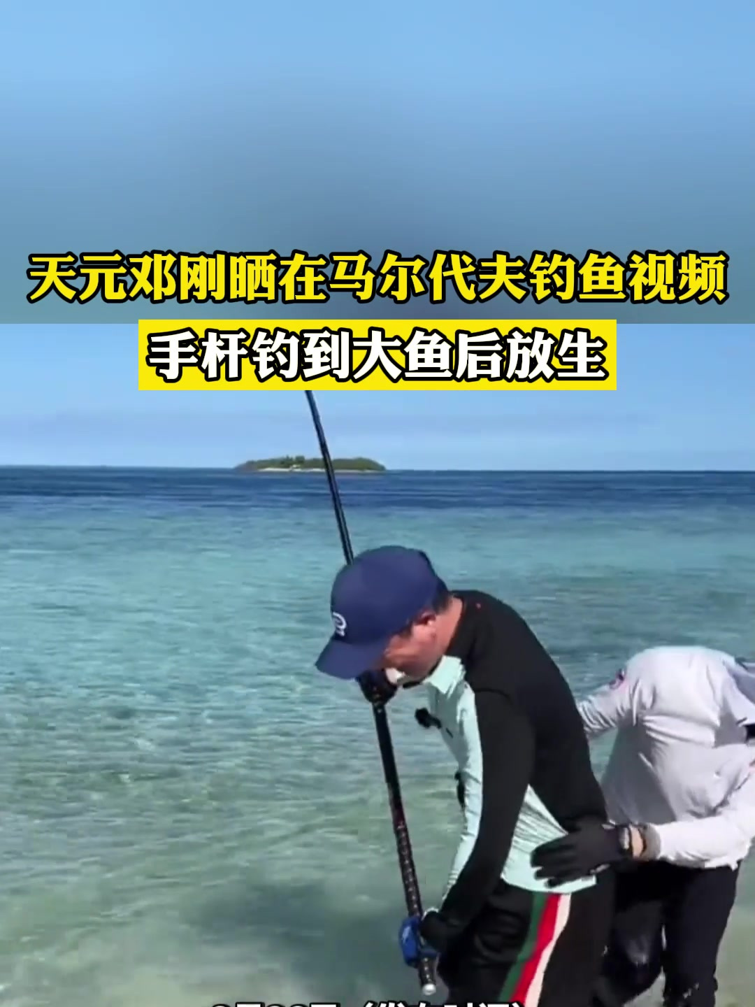 天元邓刚晒在马尔代夫钓鱼视频:手杆钓到大鱼后放生