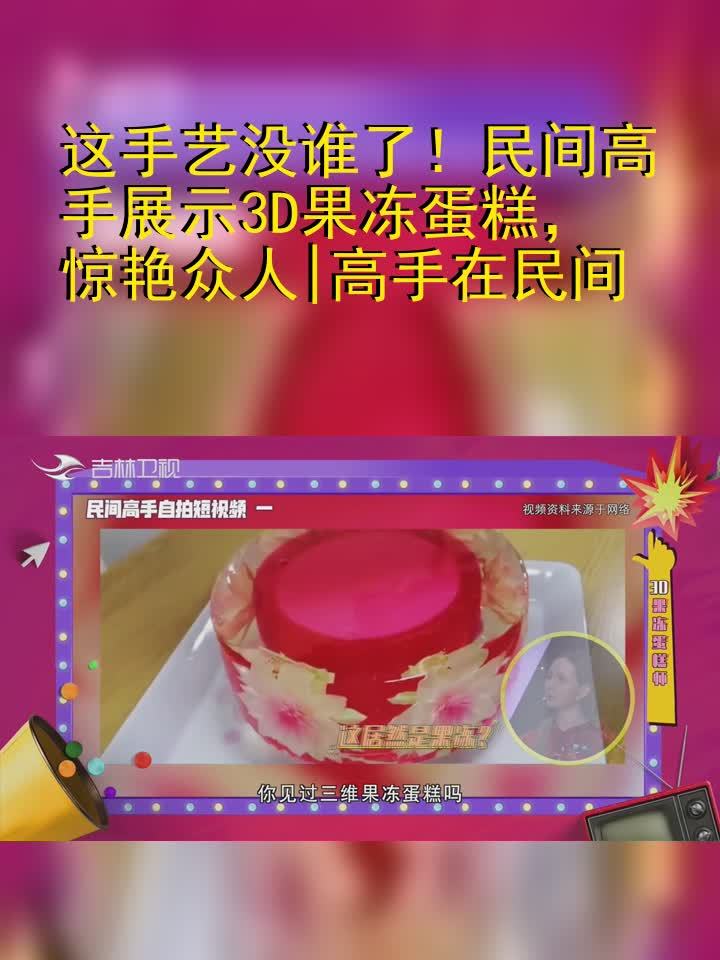 这手艺没谁了!民间高手展示3D果冻蛋糕,惊艳众人|高手在民间