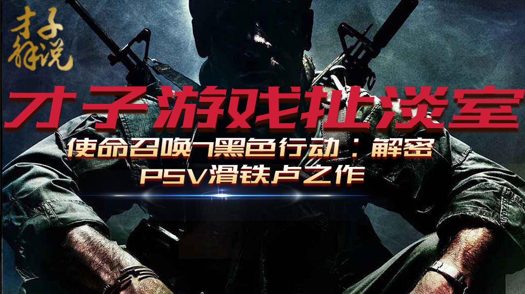 [图]才子游戏扯淡室:PSV滑铁卢之作,使命召唤7黑色行动:解密