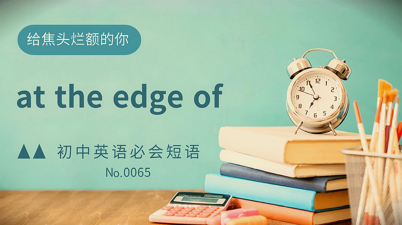 [图]初中英语常考短语精讲0065 at the edge of