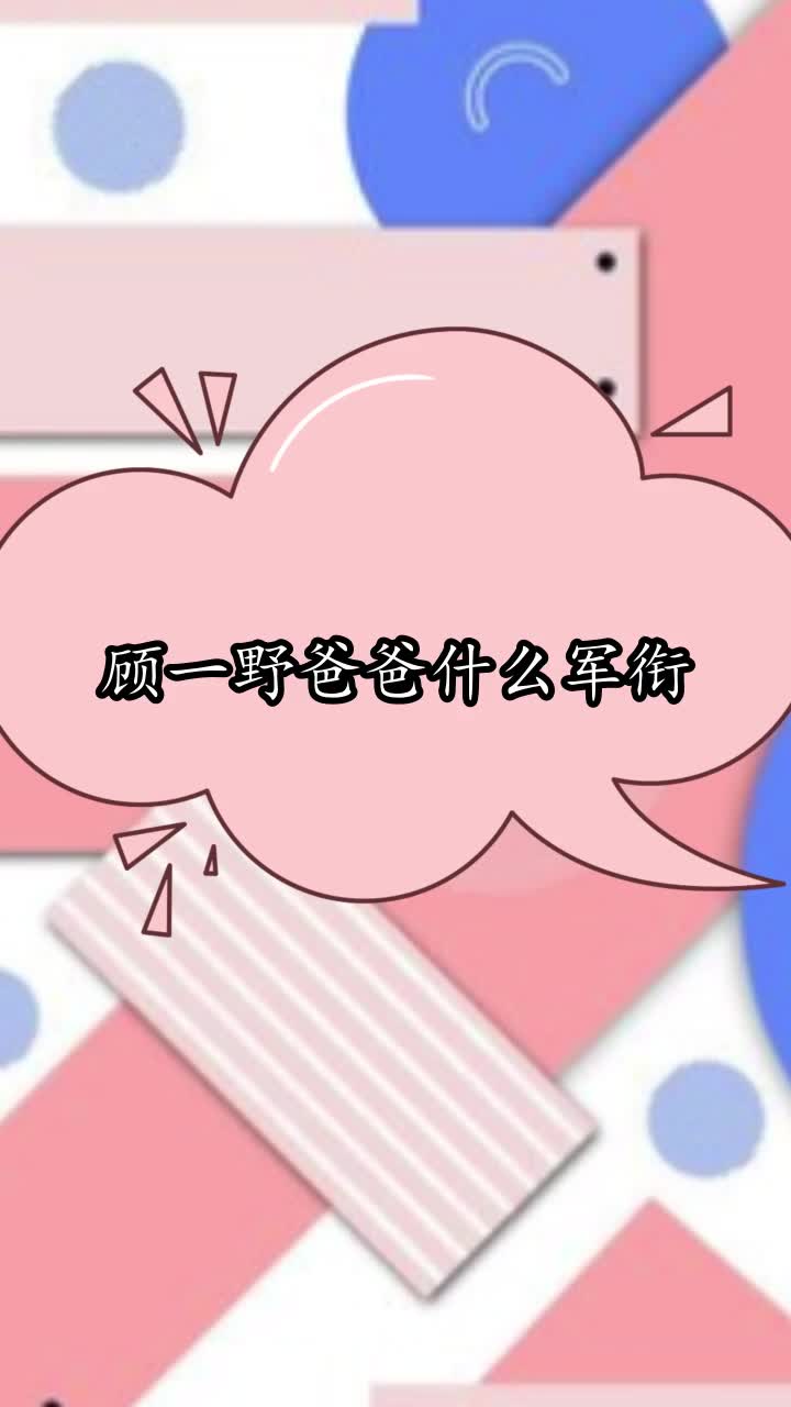 顾一野爸爸什么军衔,你清楚了吗