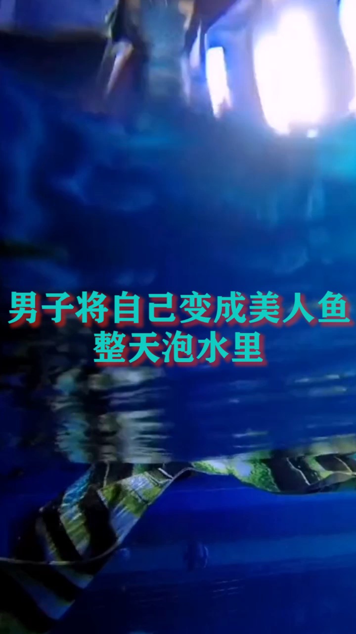 男子将自己变成美人鱼整天泡水里