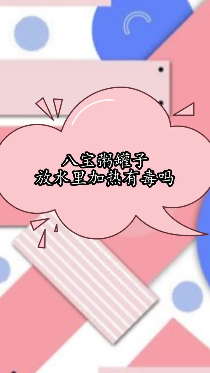八宝粥罐子放水里加热有毒吗,你清楚了吗