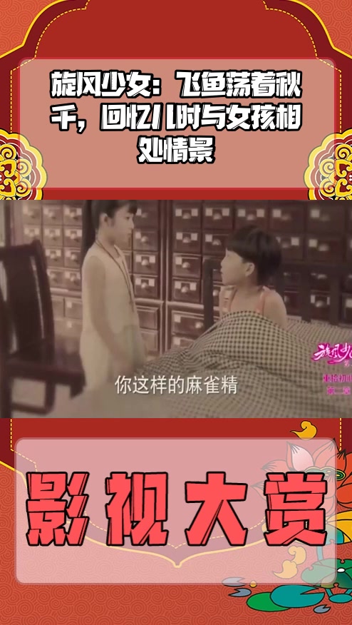 #影视剪辑#旋风少女：飞鱼荡着秋千，回忆儿时与女孩相处情景