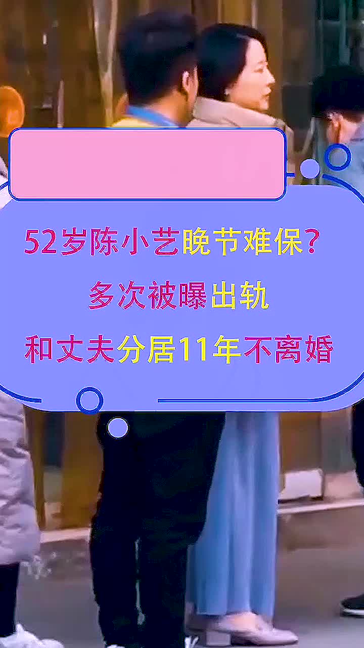 52岁陈小艺晚节难保?多次被曝出轨,和丈夫分居11年不离婚,娱乐报道