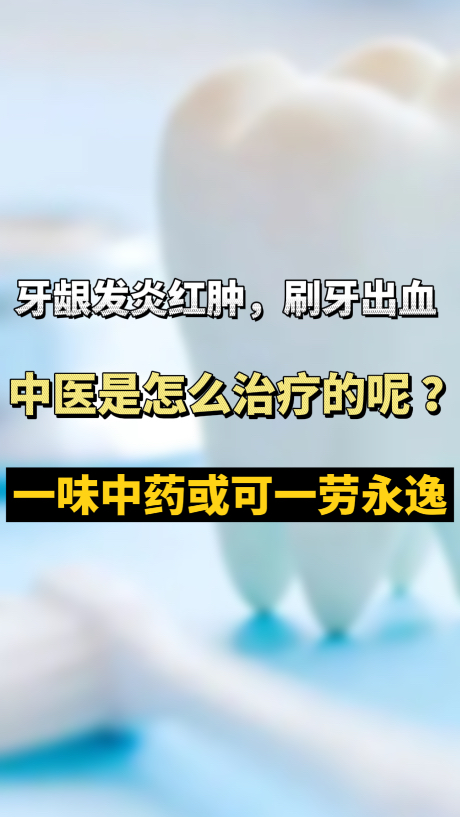 牙龈发炎红肿,刷牙出血 中医是怎么治疗的呢 ?一味中药或可一劳永逸
