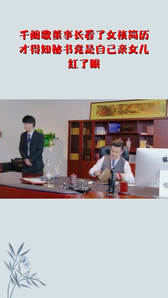 千阙歌董事长看了女孩简历,才得知秘书竟是自己亲女儿,红了眼