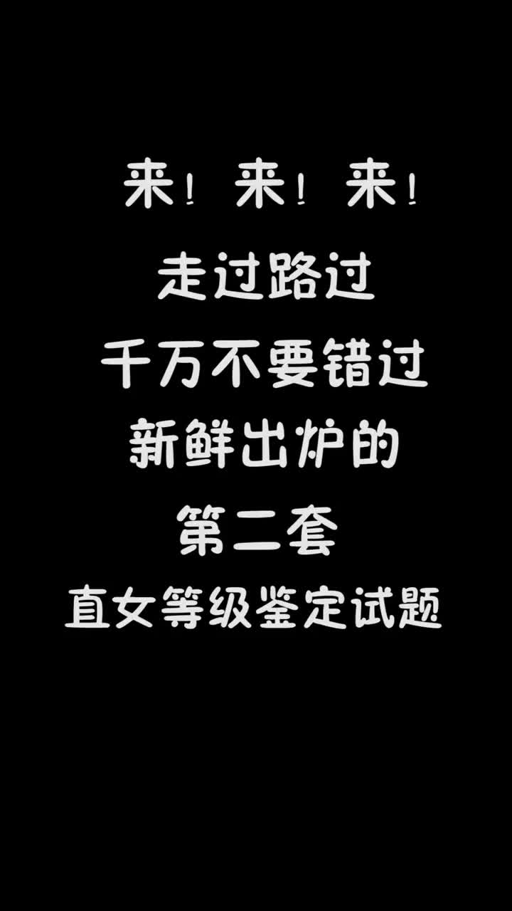 来!来!来!。走过路过。千万不要错过。新鲜出炉的。第二套。直女等级鉴定试题