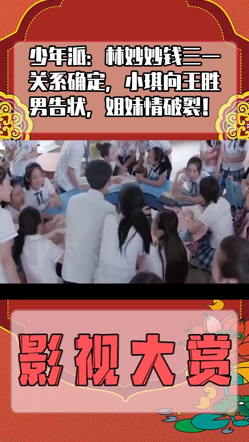 #影视剪辑#少年派：林妙妙钱三一关系确定，小琪向王胜男告状，姐妹情破裂！