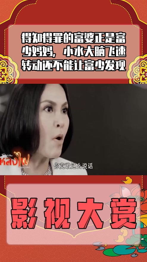 #影视剪辑#得知得罪的富婆正是富少妈妈,小水大脑飞速转动还不能让富少发现
