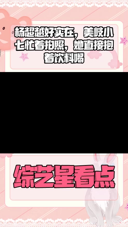#明星综艺#杨超越好实在,美岐小七忙着拍照,她直接抱着饮料喝