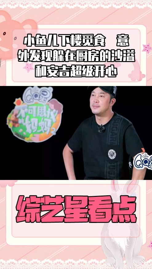 #明星综艺#小鱼儿下楼觅食  意外发现躲在厨房的沙溢和安吉超级开心